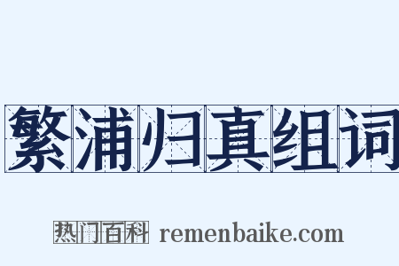 繁浦归真组词是什么意思的图片